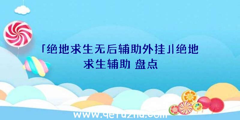 「绝地求生无后辅助外挂」|绝地求生辅助